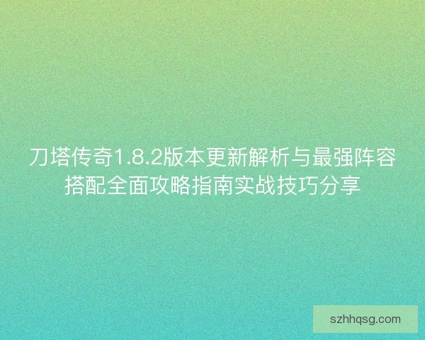 刀塔传奇1.8.2版本更新解析与最强阵容搭配全面攻略指南实战技巧分享
