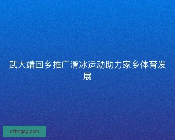 武大靖回乡推广滑冰运动助力家乡体育发展